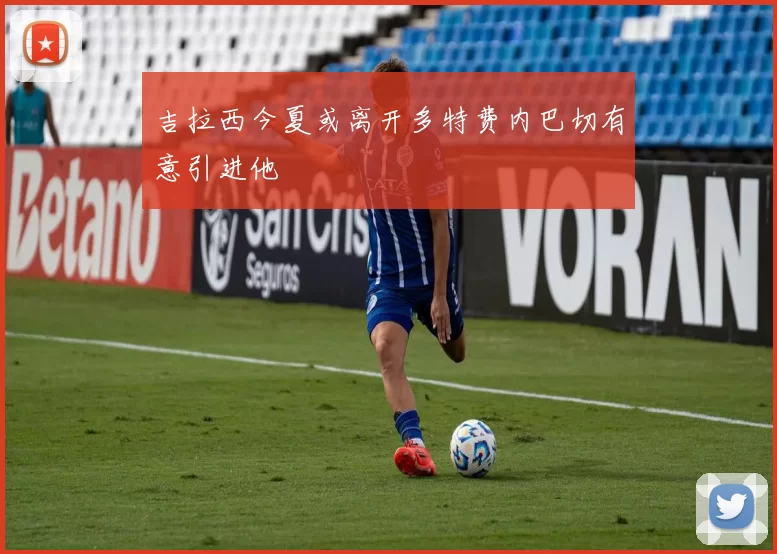 吉拉西今夏或离开多特费内巴切有意引进他