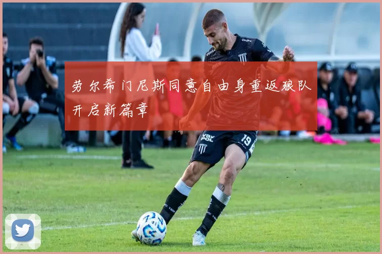 劳尔希门尼斯同意自由身重返狼队开启新篇章