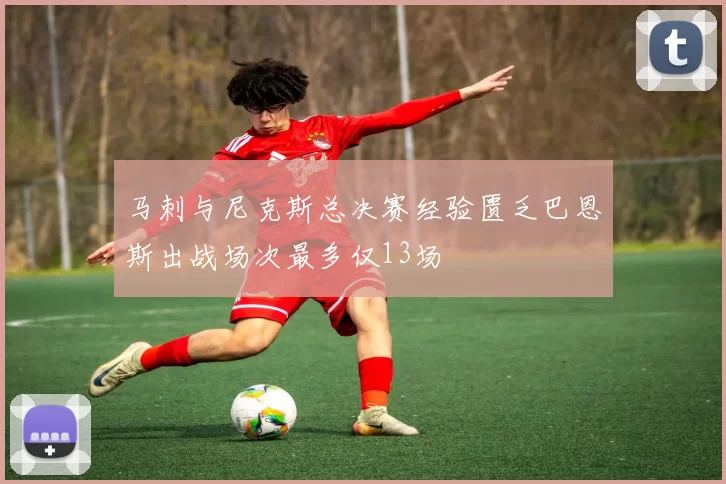 马刺与尼克斯总决赛经验匮乏巴恩斯出战场次最多仅13场
