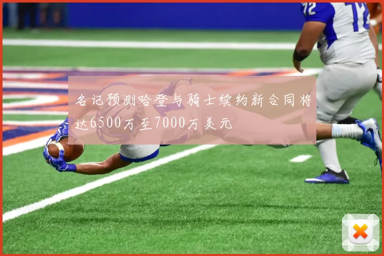 名记预测哈登与骑士续约新合同将达6500万至7000万美元