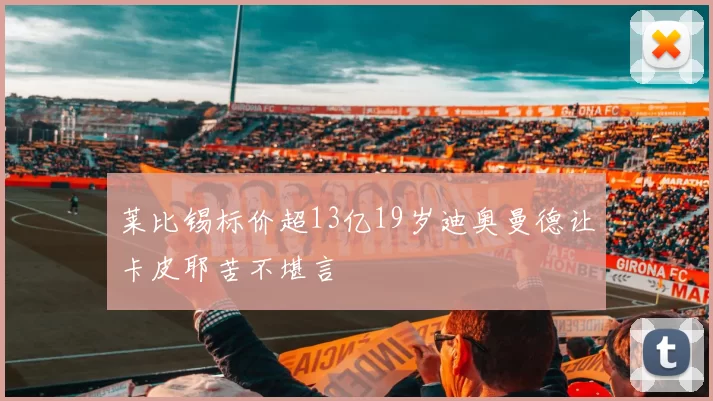 莱比锡标价超13亿19岁迪奥曼德让卡皮耶苦不堪言