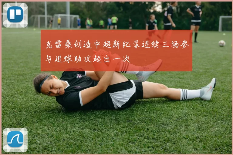 克雷桑创造中超新纪录连续三场参与进球助攻超出一次