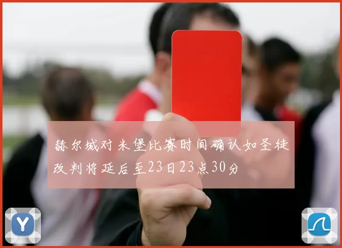 赫尔城对米堡比赛时间确认如圣徒改判将延后至23日23点30分